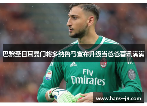 巴黎圣日耳曼门将多纳鲁马宣布升级当爸爸喜讯满满 巴黎圣日耳曼门将多纳鲁马宣布升级当爸爸喜讯满满