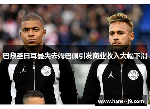 巴黎圣日耳曼失去姆巴佩引发商业收入大幅下滑 巴黎圣日耳曼失去姆巴佩引发商业收入大幅下滑