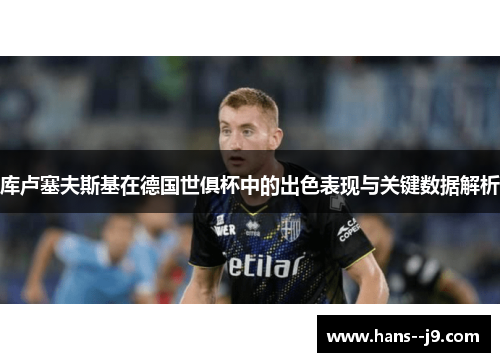 库卢塞夫斯基在德国世俱杯中的出色表现与关键数据解析 库卢塞夫斯基在德国世俱杯中的出色表现与关键数据解析