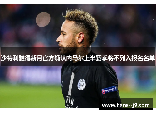 沙特利雅得新月官方确认内马尔上半赛季将不列入报名名单 沙特利雅得新月官方确认内马尔上半赛季将不列入报名名单