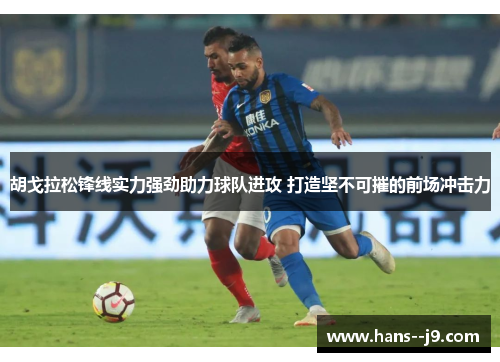 胡戈拉松锋线实力强劲助力球队进攻 打造坚不可摧的前场冲击力