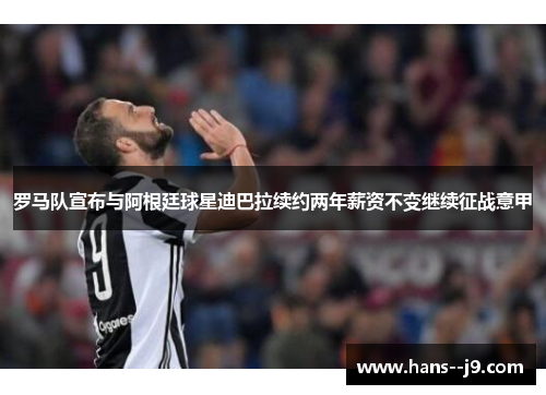 罗马队宣布与阿根廷球星迪巴拉续约两年薪资不变继续征战意甲