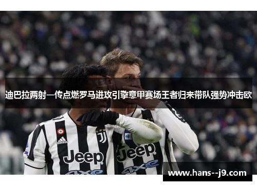 迪巴拉两射一传点燃罗马进攻引擎意甲赛场王者归来带队强势冲击欧