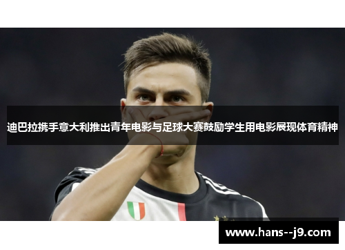 迪巴拉携手意大利推出青年电影与足球大赛鼓励学生用电影展现体育精神