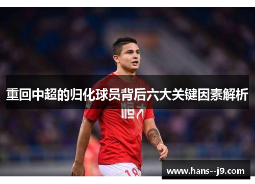 重回中超的归化球员背后六大关键因素解析