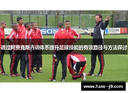 通过阿贾克斯青训体系提升足球技能的有效路径与方法探讨