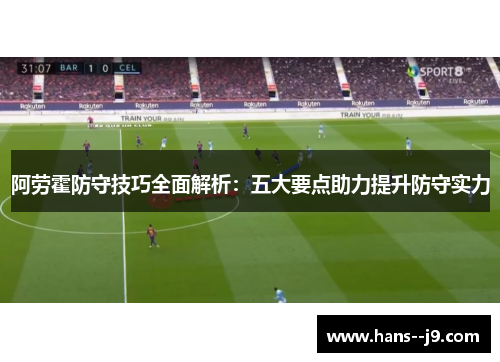 阿劳霍防守技巧全面解析：五大要点助力提升防守实力