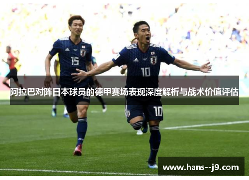 阿拉巴对阵日本球员的德甲赛场表现深度解析与战术价值评估