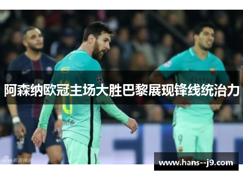 阿森纳欧冠主场大胜巴黎展现锋线统治力