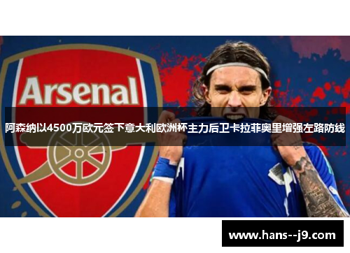 阿森纳以4500万欧元签下意大利欧洲杯主力后卫卡拉菲奥里增强左路防线