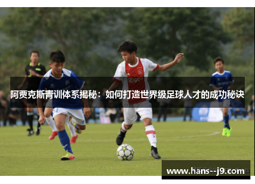 阿贾克斯青训体系揭秘：如何打造世界级足球人才的成功秘诀