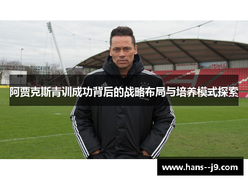 阿贾克斯青训成功背后的战略布局与培养模式探索