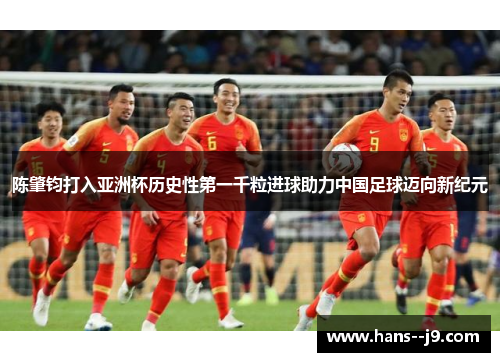 陈肇钧打入亚洲杯历史性第一千粒进球助力中国足球迈向新纪元