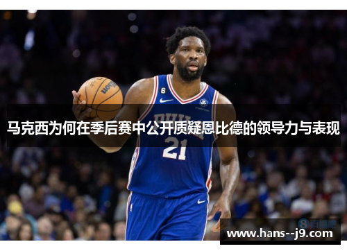 马克西为何在季后赛中公开质疑恩比德的领导力与表现