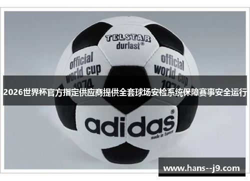 2026世界杯官方指定供应商提供全套球场安检系统保障赛事安全运行