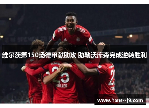 维尔茨第150场德甲献助攻 助勒沃库森完成逆转胜利