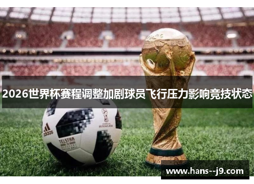 2026世界杯赛程调整加剧球员飞行压力影响竞技状态