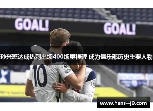 孙兴慜达成热刺出场400场里程碑 成为俱乐部历史重要人物 孙兴慜达成热刺出场400场里程碑 成为俱乐部历史重要人物