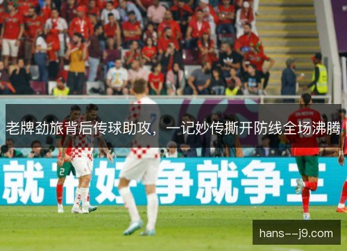 老牌劲旅背后传球助攻，一记妙传撕开防线全场沸腾