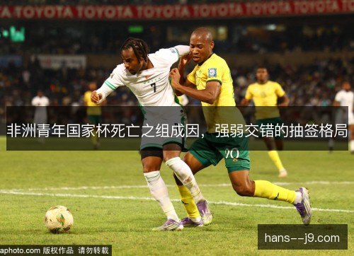 非洲青年国家杯死亡之组成因，强弱交错的抽签格局
