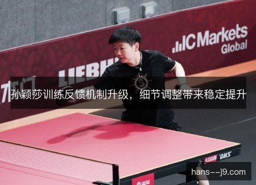 孙颖莎训练反馈机制升级,细节调整带来稳定提升 孙颖莎训练反馈机制升级,细节调整带来稳定提升