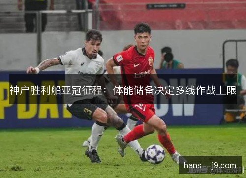 神户胜利船亚冠征程:体能储备决定多线作战上限 神户胜利船亚冠征程:体能储备决定多线作战上限